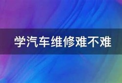 学汽车维修难不难(学汽车维修要学多长时间)