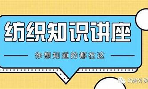 纺织基本知识讲座心得体会(纺织品基础知识培训内容) 区块链